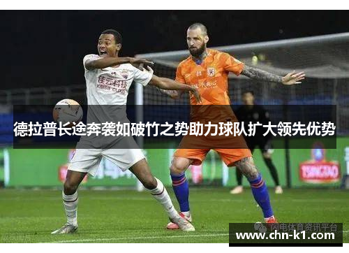 德拉普长途奔袭如破竹之势助力球队扩大领先优势