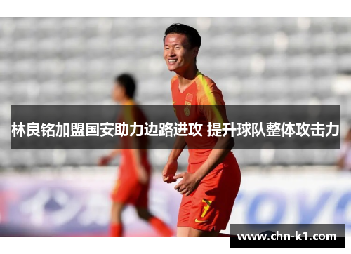 林良铭加盟国安助力边路进攻 提升球队整体攻击力