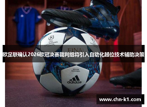 欧足联确认2026欧冠决赛裁判组将引入自动化越位技术辅助决策