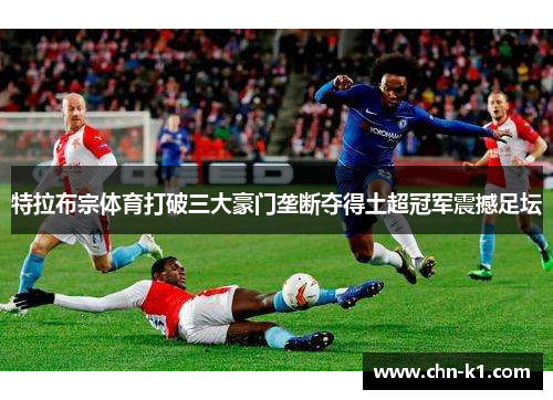 特拉布宗体育打破三大豪门垄断夺得土超冠军震撼足坛