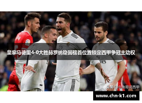 皇家马德里4-0大胜赫罗纳稳固榜首位置锁定西甲争冠主动权