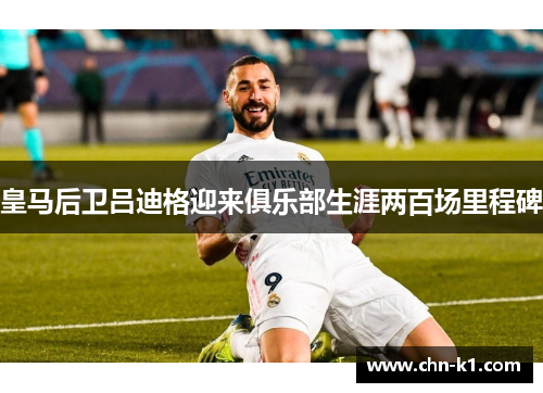 皇马后卫吕迪格迎来俱乐部生涯两百场里程碑