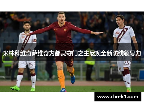 米林科维奇萨维奇为都灵守门之主展现全新防线领导力