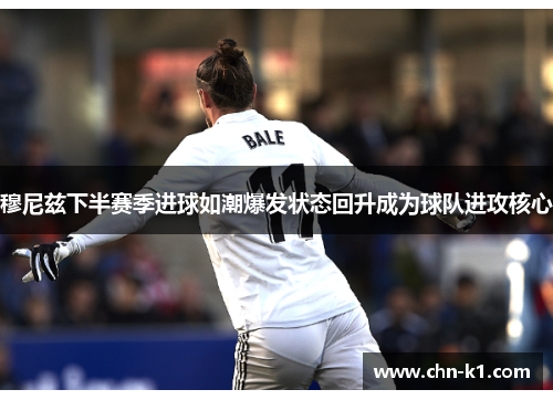 穆尼兹下半赛季进球如潮爆发状态回升成为球队进攻核心