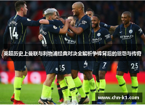 英超历史上曼联与利物浦经典对决全解析争锋背后的恩怨与传奇