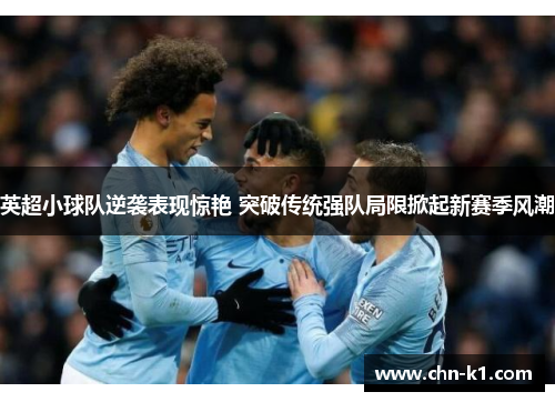 英超小球队逆袭表现惊艳 突破传统强队局限掀起新赛季风潮