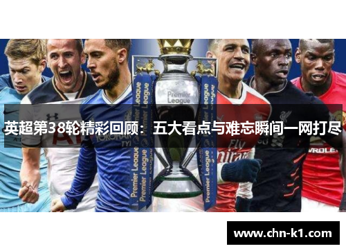 英超第38轮精彩回顾：五大看点与难忘瞬间一网打尽