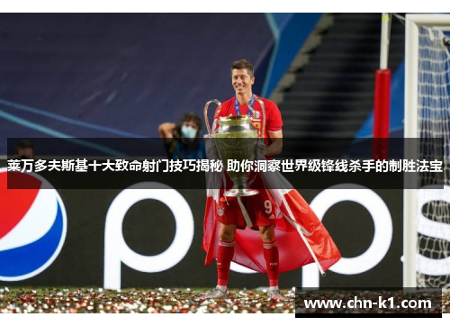 莱万多夫斯基十大致命射门技巧揭秘 助你洞察世界级锋线杀手的制胜法宝