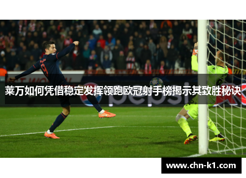 莱万如何凭借稳定发挥领跑欧冠射手榜揭示其致胜秘诀