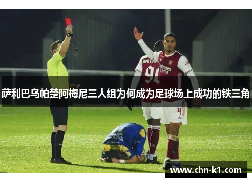 萨利巴乌帕楚阿梅尼三人组为何成为足球场上成功的铁三角