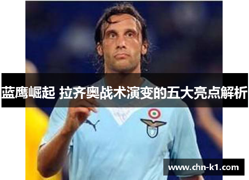 蓝鹰崛起 拉齐奥战术演变的五大亮点解析