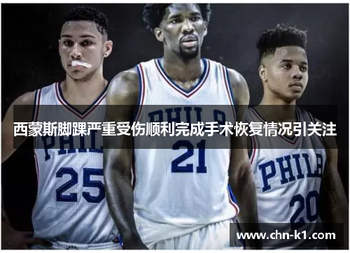 西蒙斯脚踝严重受伤顺利完成手术恢复情况引关注