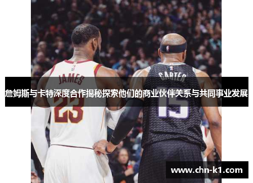 詹姆斯与卡特深度合作揭秘探索他们的商业伙伴关系与共同事业发展