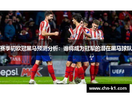 赛季初欧冠黑马预测分析：谁将成为冠军的潜在黑马球队