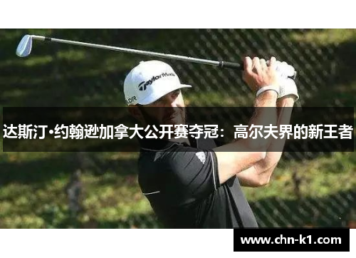 达斯汀·约翰逊加拿大公开赛夺冠：高尔夫界的新王者