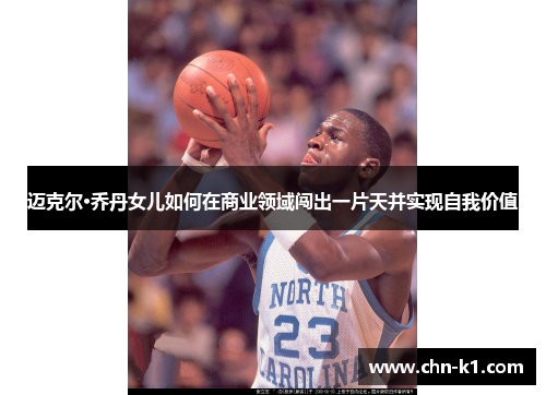 迈克尔·乔丹女儿如何在商业领域闯出一片天并实现自我价值