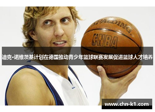 迪克·诺维茨基计划在德国推动青少年篮球联赛发展促进篮球人才培养