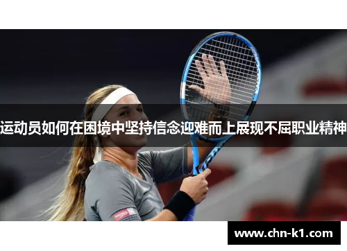 运动员如何在困境中坚持信念迎难而上展现不屈职业精神