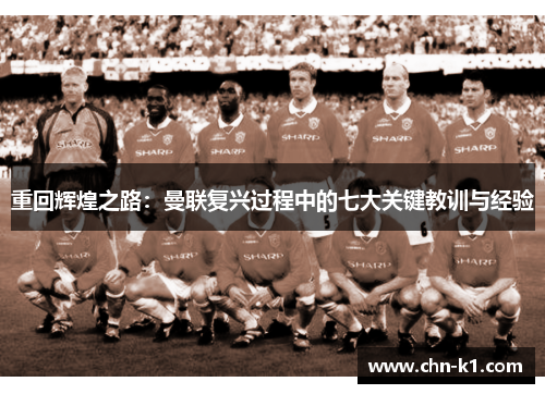 重回辉煌之路：曼联复兴过程中的七大关键教训与经验