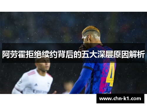 阿劳霍拒绝续约背后的五大深层原因解析