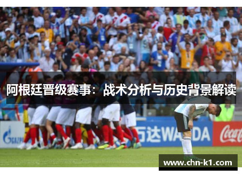 阿根廷晋级赛事：战术分析与历史背景解读