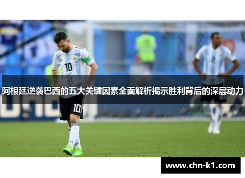 阿根廷逆袭巴西的五大关键因素全面解析揭示胜利背后的深层动力