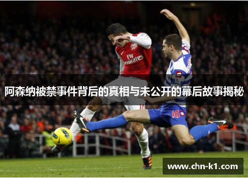 阿森纳被禁事件背后的真相与未公开的幕后故事揭秘