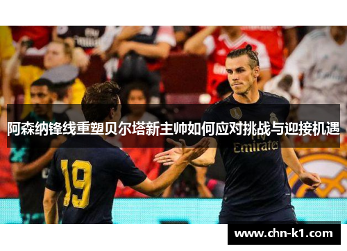 阿森纳锋线重塑贝尔塔新主帅如何应对挑战与迎接机遇