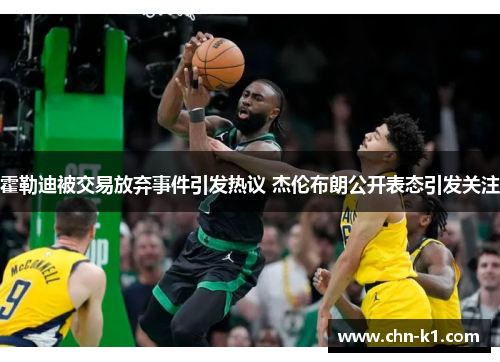 霍勒迪被交易放弃事件引发热议 杰伦布朗公开表态引发关注 霍勒迪被交易放弃事件引发热议 杰伦布朗公开表态引发关注