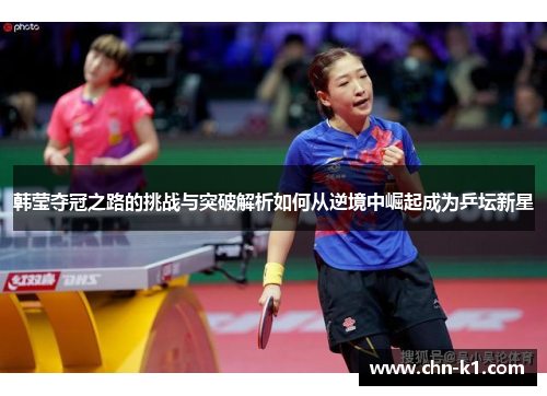 韩莹夺冠之路的挑战与突破解析如何从逆境中崛起成为乒坛新星