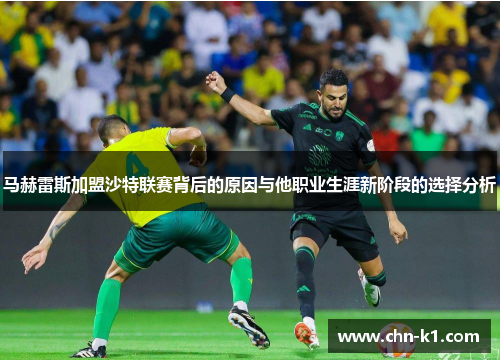 马赫雷斯加盟沙特联赛背后的原因与他职业生涯新阶段的选择分析