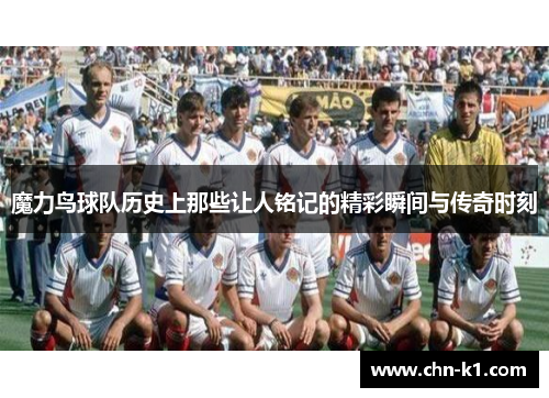 魔力鸟球队历史上那些让人铭记的精彩瞬间与传奇时刻