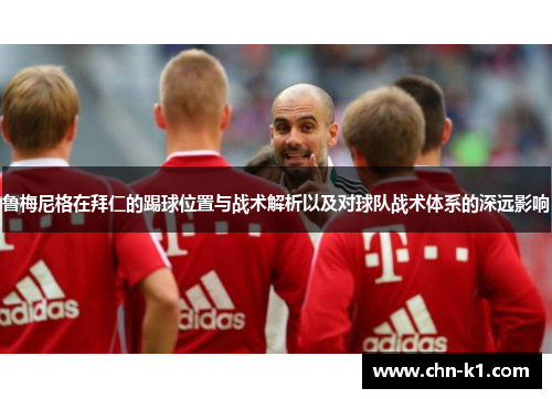 鲁梅尼格在拜仁的踢球位置与战术解析以及对球队战术体系的深远影响