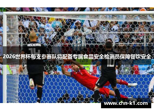 2026世界杯每支参赛队将配备专属食品安全检测员保障餐饮安全