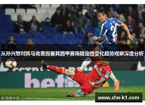 从孙兴慜对阵马竞表现看其西甲赛场稳定性变化趋势观察深度分析