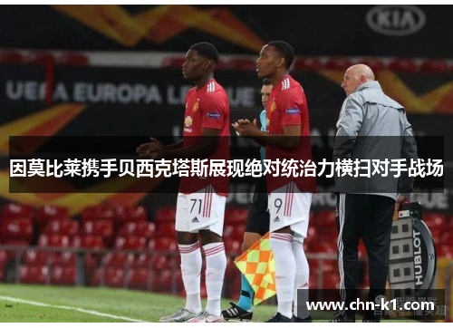 因莫比莱携手贝西克塔斯展现绝对统治力横扫对手战场