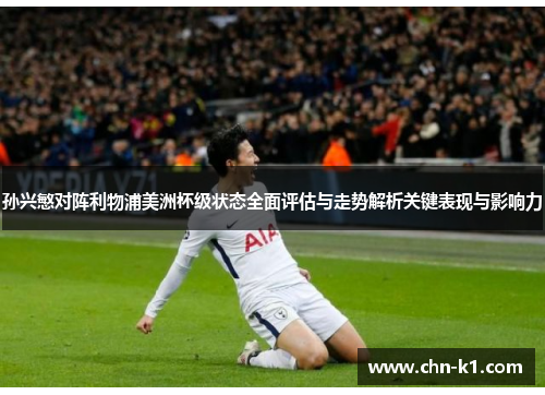 孙兴慜对阵利物浦美洲杯级状态全面评估与走势解析关键表现与影响力