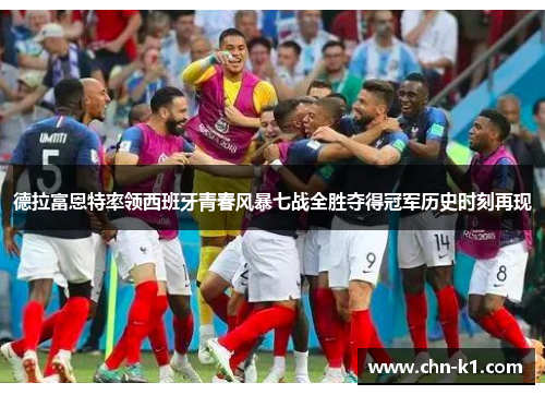 德拉富恩特率领西班牙青春风暴七战全胜夺得冠军历史时刻再现