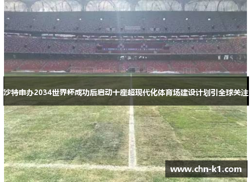 沙特申办2034世界杯成功后启动十座超现代化体育场建设计划引全球关注